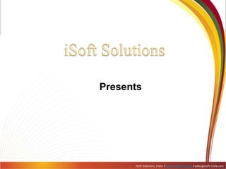 iSoftSolutions Presents iSoft Solutions, India. l www.isoft-india.coml sales@isoft-india.com 