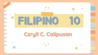 FILIPINO 10
Czryll C. Calipusan
 