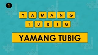 Y A M A N G
T U B I G
YAMANG TUBIG
1
 