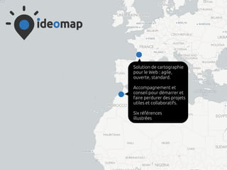 ideomap
Solution de cartographie
pour le Web : agile,
ouverte, standard.
Accompagnement et
conseil pour démarrer et
faire perdurer des projets
utiles et collaboratifs.
Six références
illustrées
 