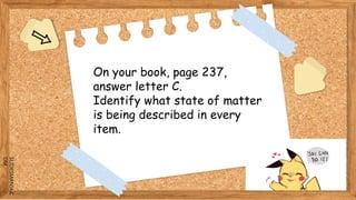 SLIDESMANIA.C
OM
On your book, page 237,
answer letter C.
Identify what state of matter
is being described in every
item.
 