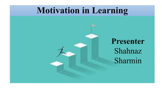Motivation in Learning
Presenter
Shahnaz
Sharmin
 