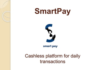 SmartPay
Cashless platform for daily
transactions
 