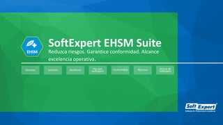 SoftExpert EHSM Suite
Reduzca riesgos. Garantice conformidad. Alcance
excelencia operativa.
Conformidad Recursos Acerca de
SoftExpert
Por qué
SoftExpertBeneficiosSoluciónDesafíos
 