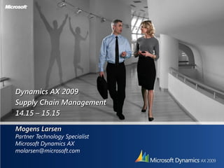 Dynamics AX 2009
Supply Chain Management
14.15 – 15.15

Mogens Larsen
Partner Technology Specialist
Microsoft Dynamics AX
molarsen@microsoft.com
 
