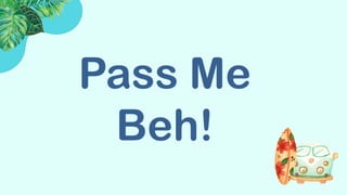Pass Me
Beh!
 