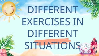 DIFFERENT
EXERCISES IN
DIFFERENT
SITUATIONS
 