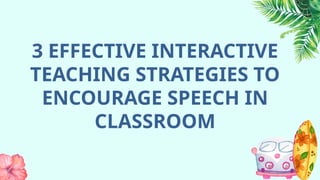3 EFFECTIVE INTERACTIVE
TEACHING STRATEGIES TO
ENCOURAGE SPEECH IN
CLASSROOM
 