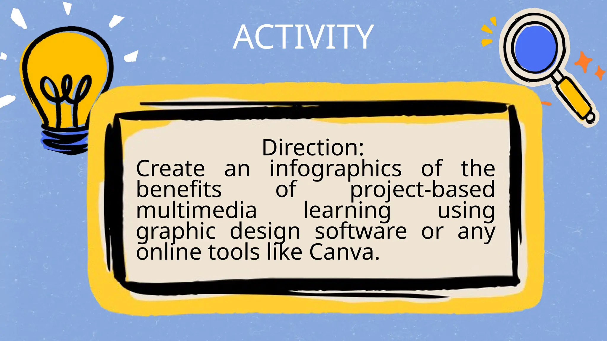 ACTIVITY
Direction:
Create an infographics of the
benefits of project-based
multimedia learning using
graphic design software or any
online tools like Canva.
 