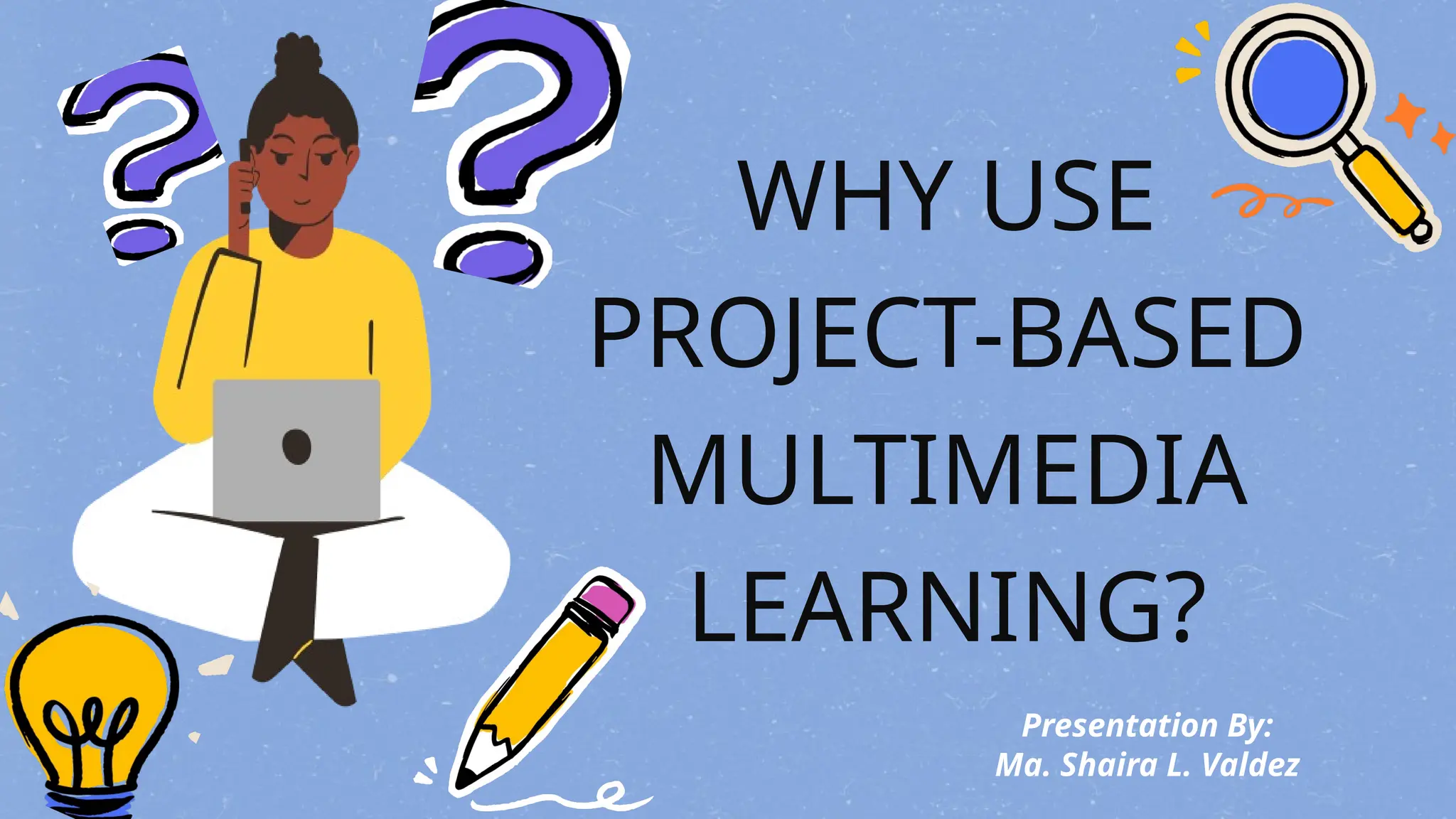 WHY USE
PROJECT-BASED
MULTIMEDIA
LEARNING?
Presentation By:
Ma. Shaira L. Valdez
 