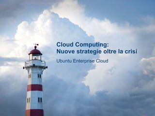 Cloud Computing: Nuove strategie oltre la crisi Ubuntu Enterprise Cloud 