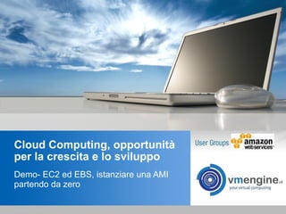 Cloud Computing, opportunità per la crescita e lo sviluppo Demo- EC2 ed EBS, istanziare una AMI partendo da zero 