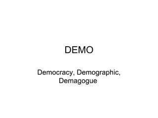 DEMO

Democracy, Demographic,
     Demagogue
 