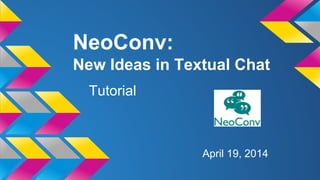 NeoConv:
New Ideas in Textual Chat
Tutorial
Team Octothorpe
April 19, 2014
 