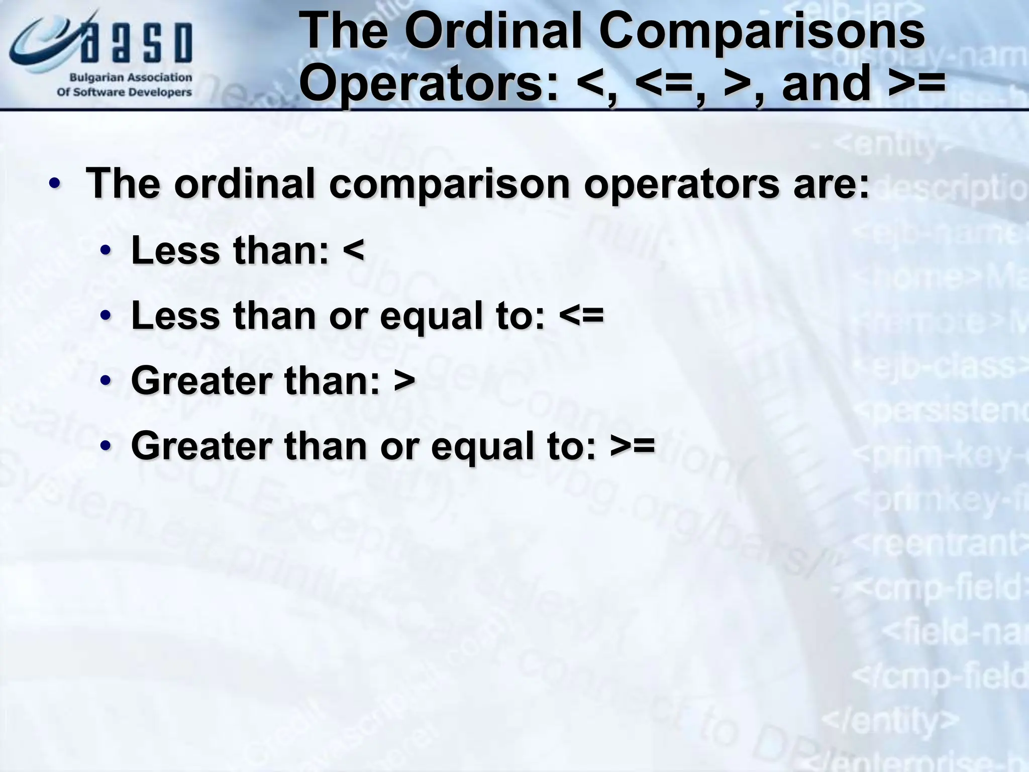 The Ordinal Comparisons Operators: <, <=, >, and >= • The ordinal comparison operators are: • Less than: < • Less than or equal to: <= • Greater than: > • Greater than or equal to: >= 