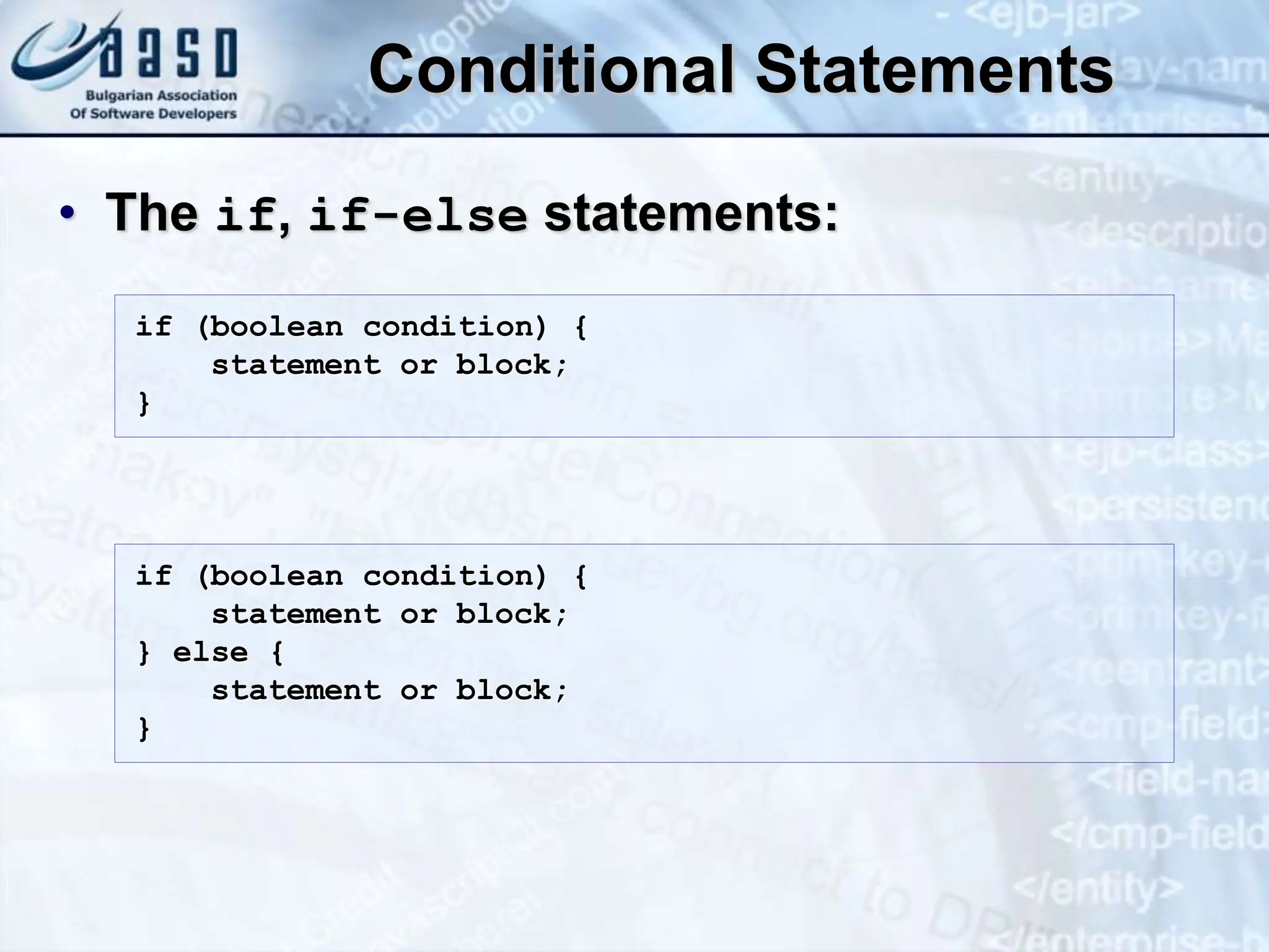 Conditional Statements • The if, if-else statements: if (boolean condition) { statement or block; } if (boolean condition) { statement or block; } else { statement or block; } 