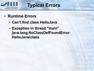 Typical Errors
• Runtime Errors
• Can’t find class HelloJava
• Exception in thread "main"
java.lang.NoClassDefFoundError:
HelloJava/class
 