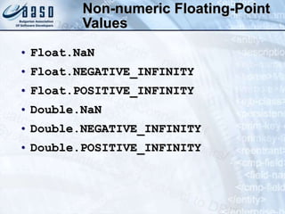Non-numeric Floating-Point
Values
• Float.NaN
• Float.NEGATIVE_INFINITY
• Float.POSITIVE_INFINITY
• Double.NaN
• Double.NEGATIVE_INFINITY
• Double.POSITIVE_INFINITY
 