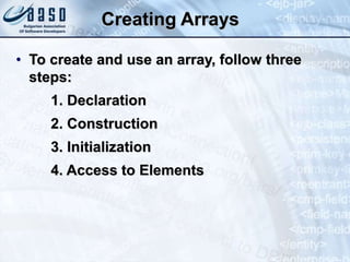 Creating Arrays
• To create and use an array, follow three
steps:
1. Declaration
2. Construction
3. Initialization
4. Access to Elements
 