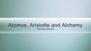 Atomos, Aristotle and Alchemy
Physical Science
 
