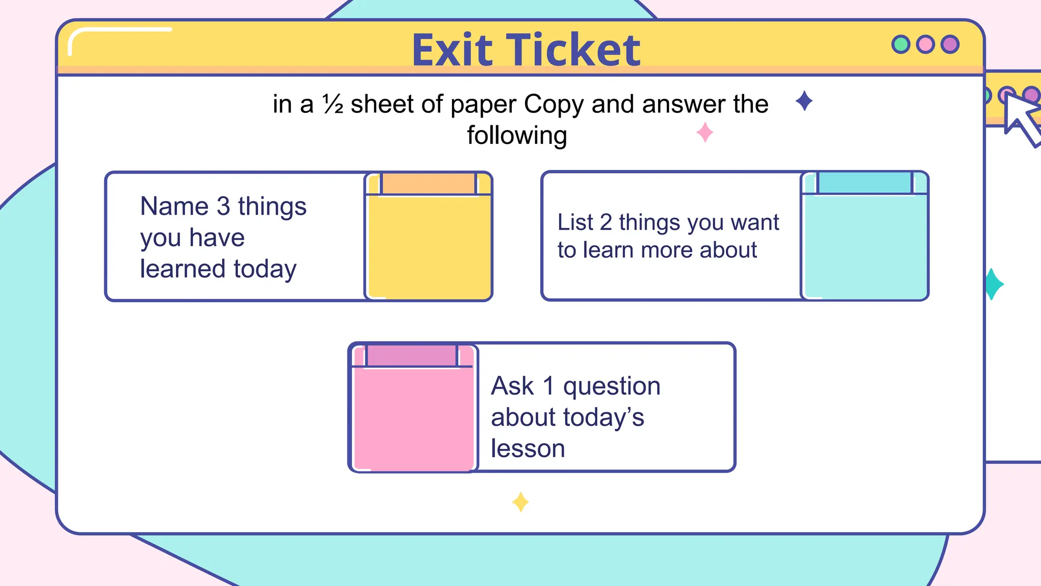 Exit Ticket
Name 3 things
you have
learned today
Ask 1 question
about today’s
lesson
List 2 things you want
to learn more about
in a ½ sheet of paper Copy and answer the
following
 