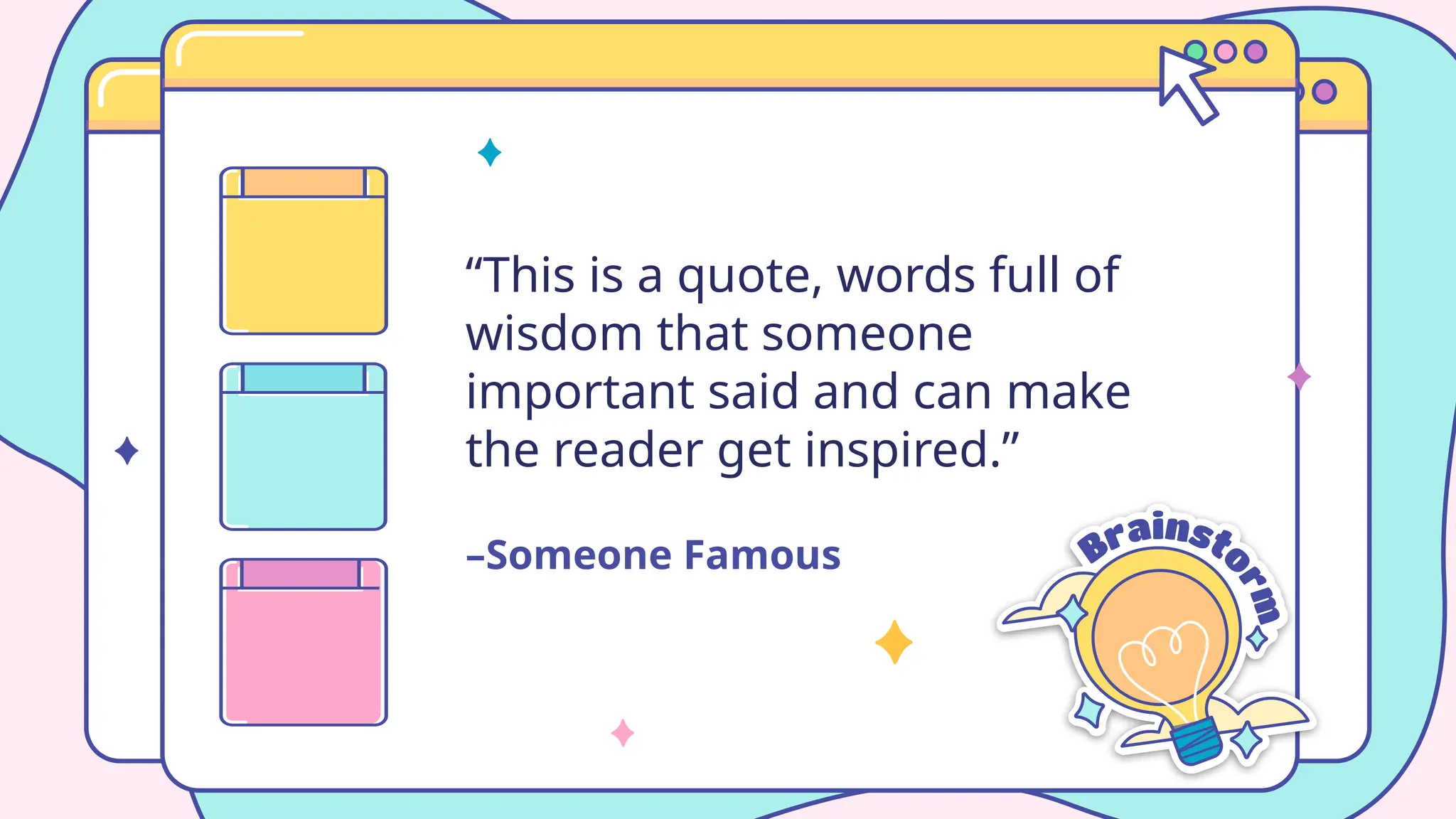 –Someone Famous
“This is a quote, words full of
wisdom that someone
important said and can make
the reader get inspired.”
 