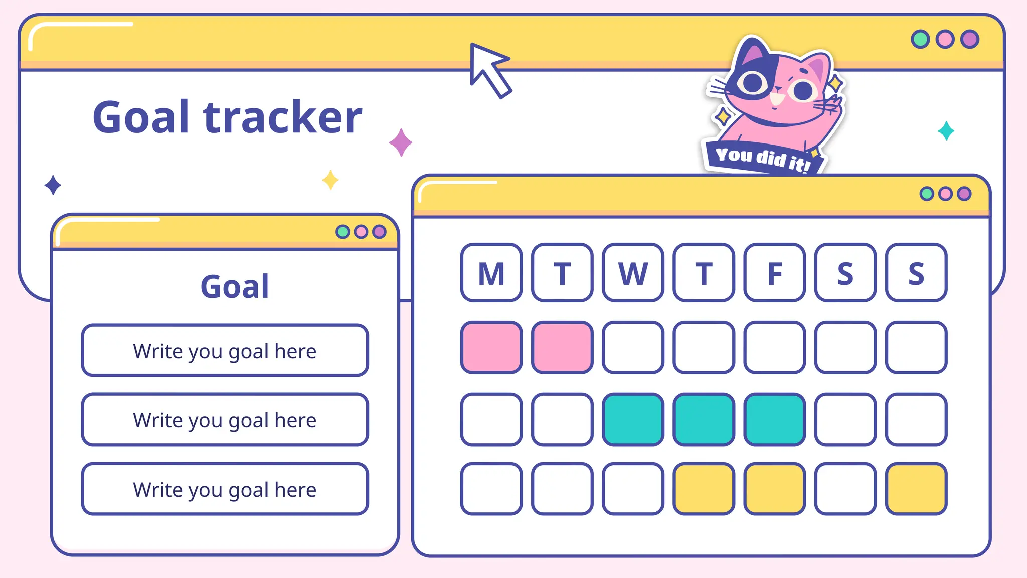 Goal tracker
Goal
Write you goal here
Write you goal here
Write you goal here
M T W T F S S
 