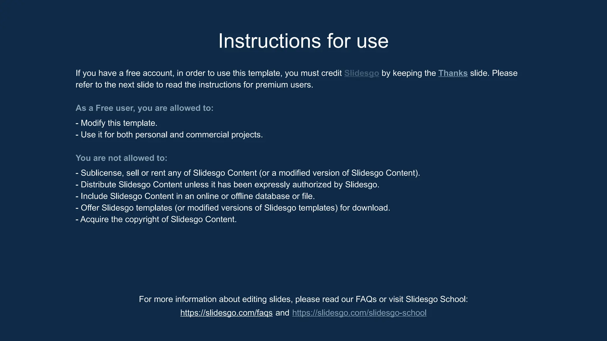 For more information about editing slides, please read our FAQs or visit Slidesgo School:
https://slidesgo.com/faqs and https://slidesgo.com/slidesgo-school
Instructions for use
If you have a free account, in order to use this template, you must credit Slidesgo by keeping the Thanks slide. Please
refer to the next slide to read the instructions for premium users.
As a Free user, you are allowed to:
- Modify this template.
- Use it for both personal and commercial projects.
You are not allowed to:
- Sublicense, sell or rent any of Slidesgo Content (or a modified version of Slidesgo Content).
- Distribute Slidesgo Content unless it has been expressly authorized by Slidesgo.
- Include Slidesgo Content in an online or offline database or file.
- Offer Slidesgo templates (or modified versions of Slidesgo templates) for download.
- Acquire the copyright of Slidesgo Content.
 
