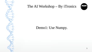1
The AI Workshop – By iTronics
Demo1: Use Numpy.
 