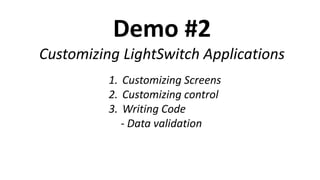 Demo #2
Customizing LightSwitch Applications
          1. Customizing Screens
          2. Customizing control
          3. Writing Code
             - Data validation
 