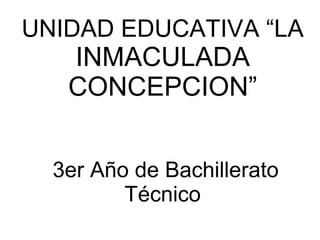 UNIDAD EDUCATIVA “LA
INMACULADA
CONCEPCION”
3er Año de Bachillerato
Técnico
 