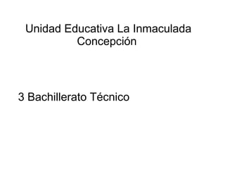 Unidad Educativa La Inmaculada
Concepción
3 Bachillerato Técnico
 