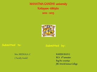 MAHATMAGANDHI university
Kottayam -686560
2012 - 2015
Submitted by:
 Mrs. SREEKALA. C
 ( Faculty Guide)
Submitted to:
 