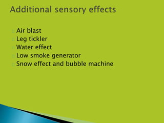  Air blast
 Leg tickler
 Water effect
 Low smoke generator
 Snow effect and bubble machine
 