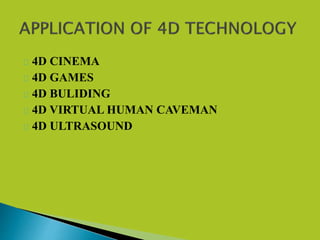  4D CINEMA
 4D GAMES
 4D BULIDING
 4D VIRTUAL HUMAN CAVEMAN
 4D ULTRASOUND
 