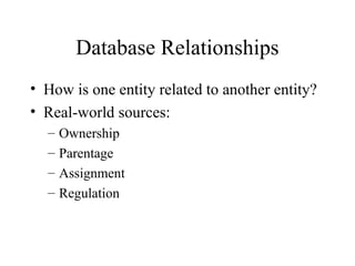 Database Relationships
• How is one entity related to another entity?
• Real-world sources:
– Ownership
– Parentage
– Assignment
– Regulation
 