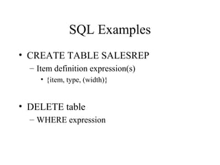 SQL Examples
• CREATE TABLE SALESREP
– Item definition expression(s)
• {item, type, (width)}
• DELETE table
– WHERE expression
 