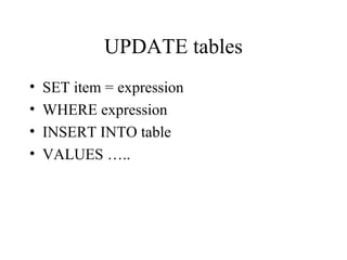 UPDATE tables
• SET item = expression
• WHERE expression
• INSERT INTO table
• VALUES …..
 
