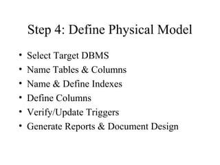 Step 4: Define Physical Model
• Select Target DBMS
• Name Tables & Columns
• Name & Define Indexes
• Define Columns
• Verify/Update Triggers
• Generate Reports & Document Design
 