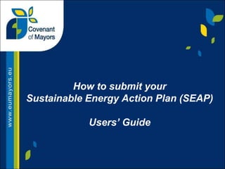 How to submit your
Sustainable Energy Action Plan (SEAP)

            Users’ Guide
 