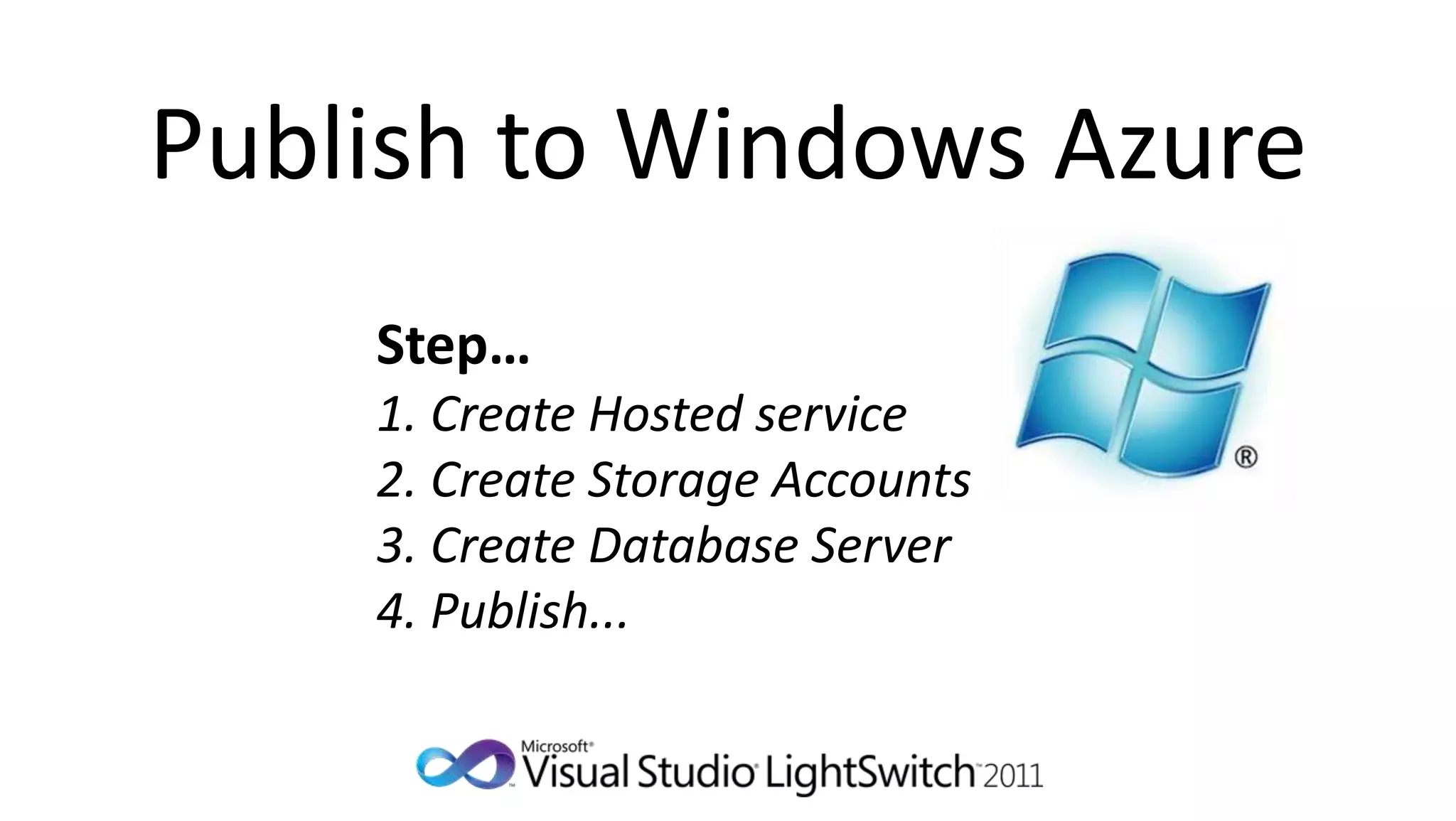Publish to Windows Azure
    Step…
    1. Create Hosted service
    2. Create Storage Accounts
    3. Create Database Server
    4. Publish...
 