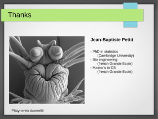 Thanks
Platynereis dumerilii
- PhD in statistics
(Cambridge University)
- Bio engineering
(french Grande Ecole)
- Master's in CS
(french Grande Ecole)
Jean-Baptiste Pettit
 
