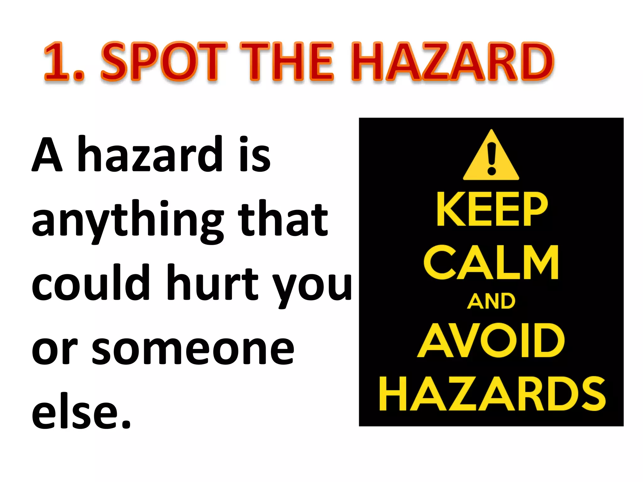 A hazard is
anything that
could hurt you
or someone
else.