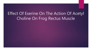 Effect Of Eserine On The Action Of Acetyl
Choline On Frog Rectus Muscle
 