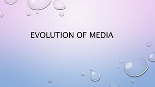 EVOLUTION OF MEDIA
 