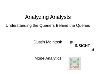 Analyzing Analysts
Dustin McIntosh
Mode Analytics
Understanding the Queriers Behind the Queries
 