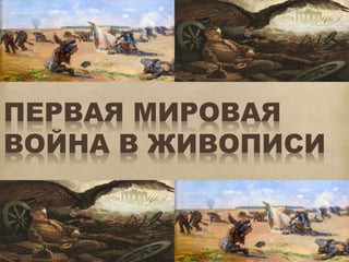 ПЕРВАЯ МИРОВАЯ 
ВОЙНА В ЖИВОПИСИ 
 