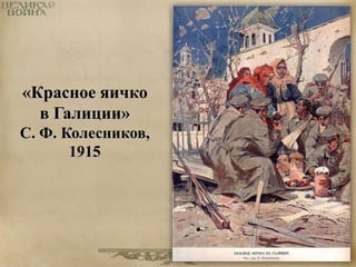 «Красное яичко 
в Галиции» 
С. Ф. Колесников, 
1915 
 