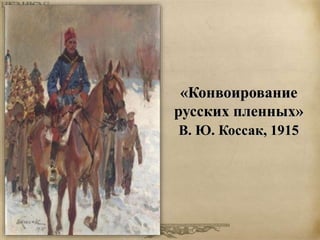 «Конвоирование 
русских пленных» 
В. Ю. Коссак, 1915 
 