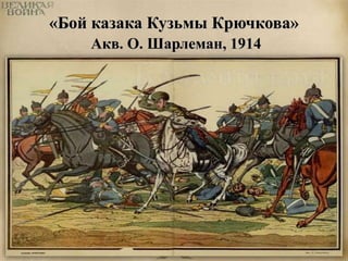 «Бой казака Кузьмы Крючкова» 
Акв. О. Шарлеман, 1914 
 